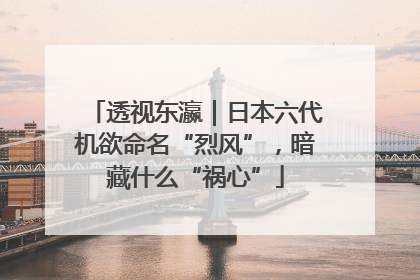 透视东瀛｜日本六代机欲命名“烈风”，暗藏什么“祸心”
